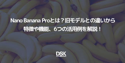 Nano Banana Proとは？旧モデルとの違いから特徴や機能、6つの活用例を解説！