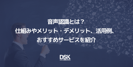 音声認識とは？仕組みやメリット・デメリット、活用例、おすすめサービスを紹介